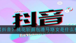 抖音桃花斩面包渣马路女是什么梗